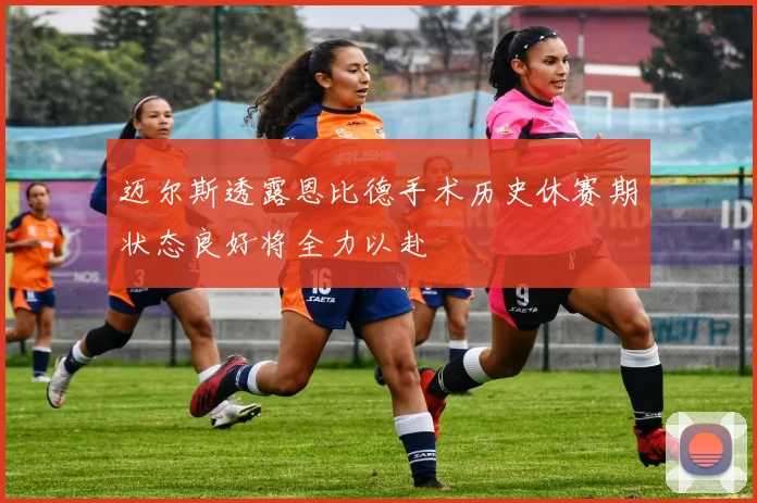 迈尔斯透露恩比德手术历史休赛期状态良好将全力以赴