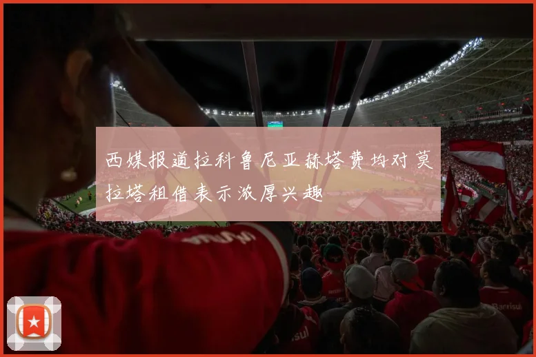 西媒报道拉科鲁尼亚赫塔费均对莫拉塔租借表示浓厚兴趣