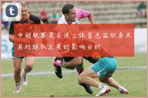 中超联赛是否设立体育总监职务及其对球队发展的影响分析
