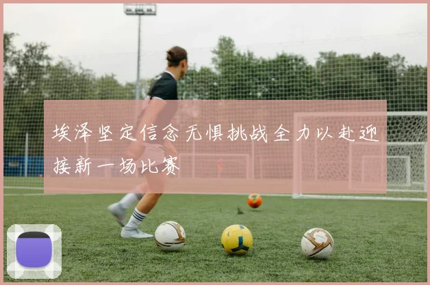 埃泽坚定信念无惧挑战全力以赴迎接新一场比赛