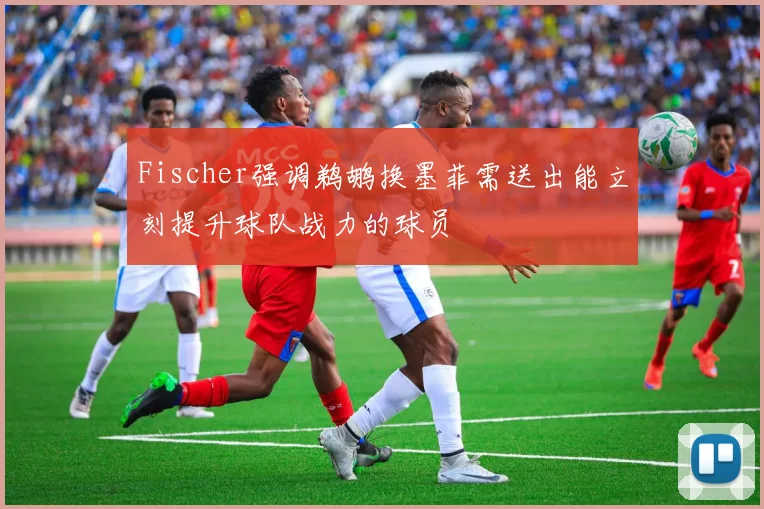 Fischer强调鹈鹕换墨菲需送出能立刻提升球队战力的球员