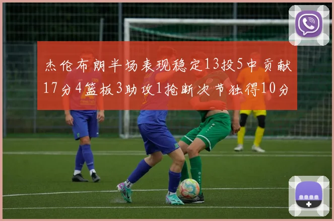 杰伦布朗半场表现稳定13投5中贡献17分4篮板3助攻1抢断次节独得10分