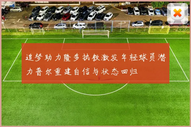 追梦助力隆多执教激发年轻球员潜力普尔重建自信与状态回归