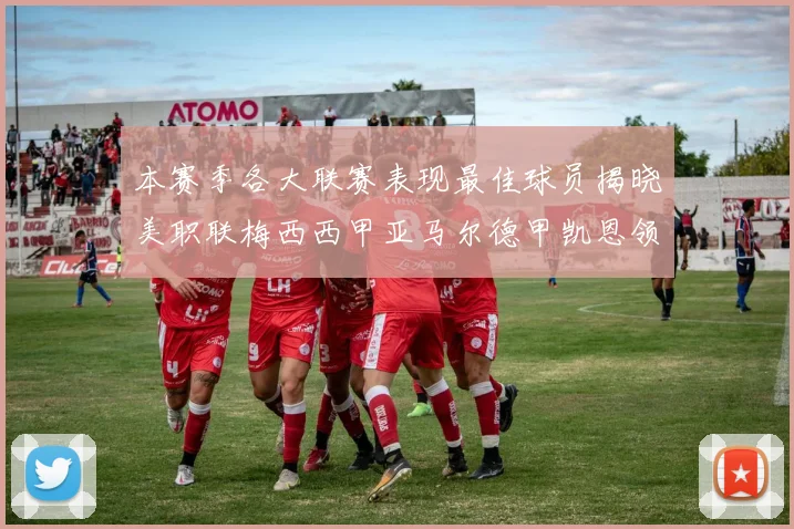 本赛季各大联赛表现最佳球员揭晓美职联梅西西甲亚马尔德甲凯恩领衔
