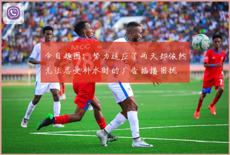 今日趣图：努力适应了两天却依然无法忍受补水时的广告插播困扰