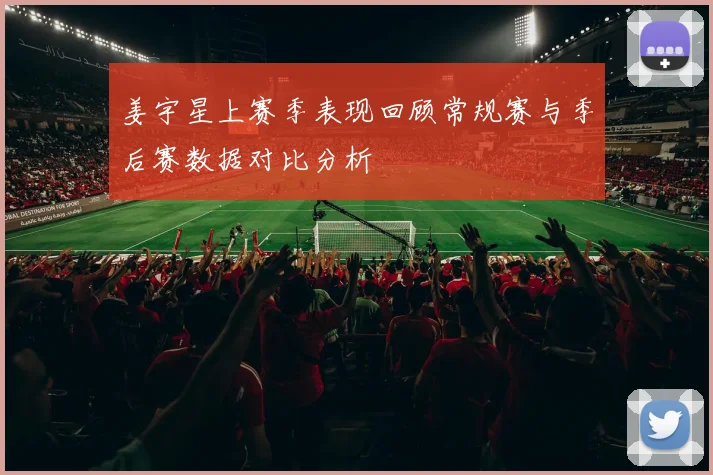 姜宇星上赛季表现回顾常规赛与季后赛数据对比分析
