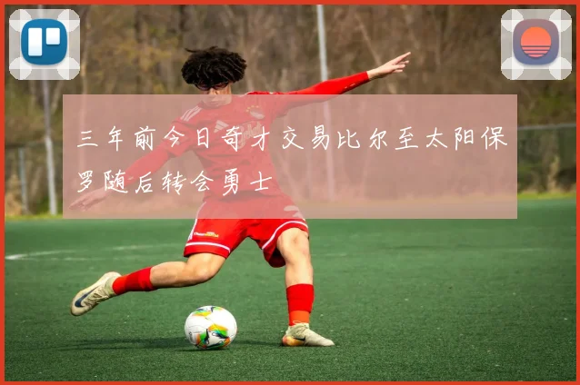 三年前今日奇才交易比尔至太阳保罗随后转会勇士