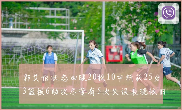 郭艾伦状态回暖20投10中斩获25分3篮板6助攻尽管有5次失误表现依旧可圈可点