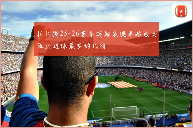 拉门斯25-26赛季英超表现卓越成为阻止进球最多的门将