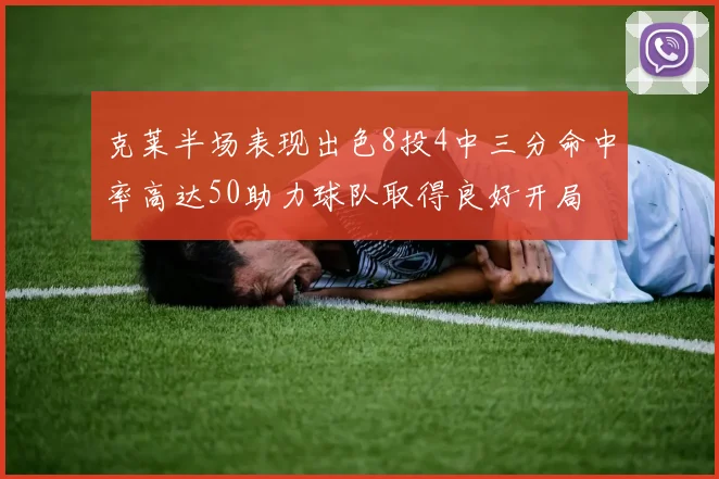 克莱半场表现出色8投4中三分命中率高达50助力球队取得良好开局