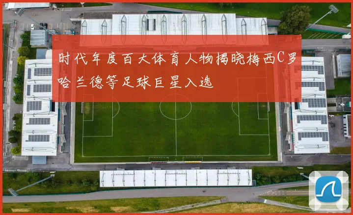 时代年度百大体育人物揭晓梅西C罗哈兰德等足球巨星入选