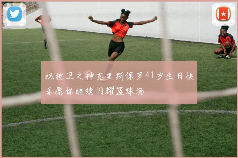祝控卫之神克里斯保罗41岁生日快乐愿你继续闪耀篮球场