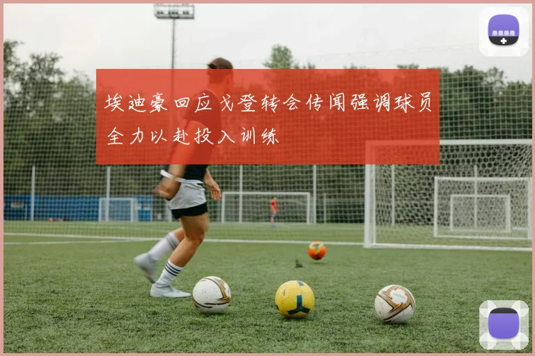 埃迪豪回应戈登转会传闻强调球员全力以赴投入训练