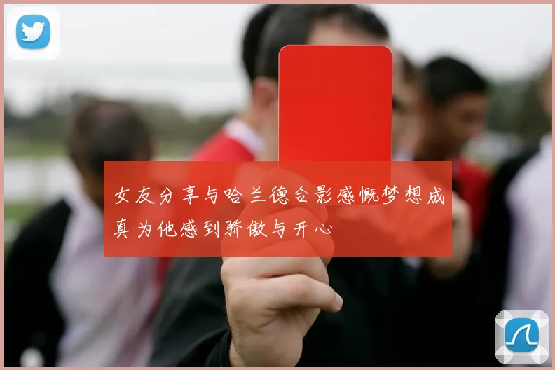 女友分享与哈兰德合影感慨梦想成真为他感到骄傲与开心