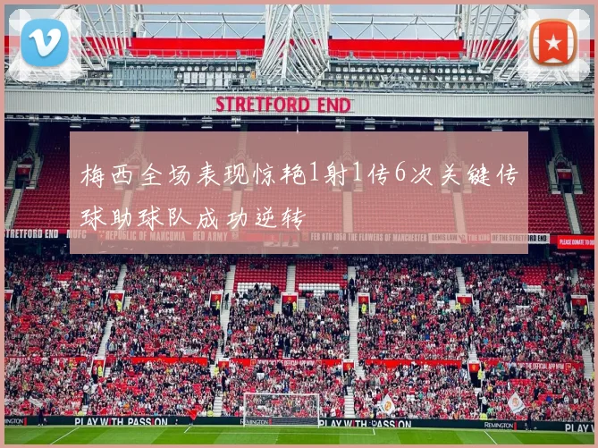 梅西全场表现惊艳1射1传6次关键传球助球队成功逆转